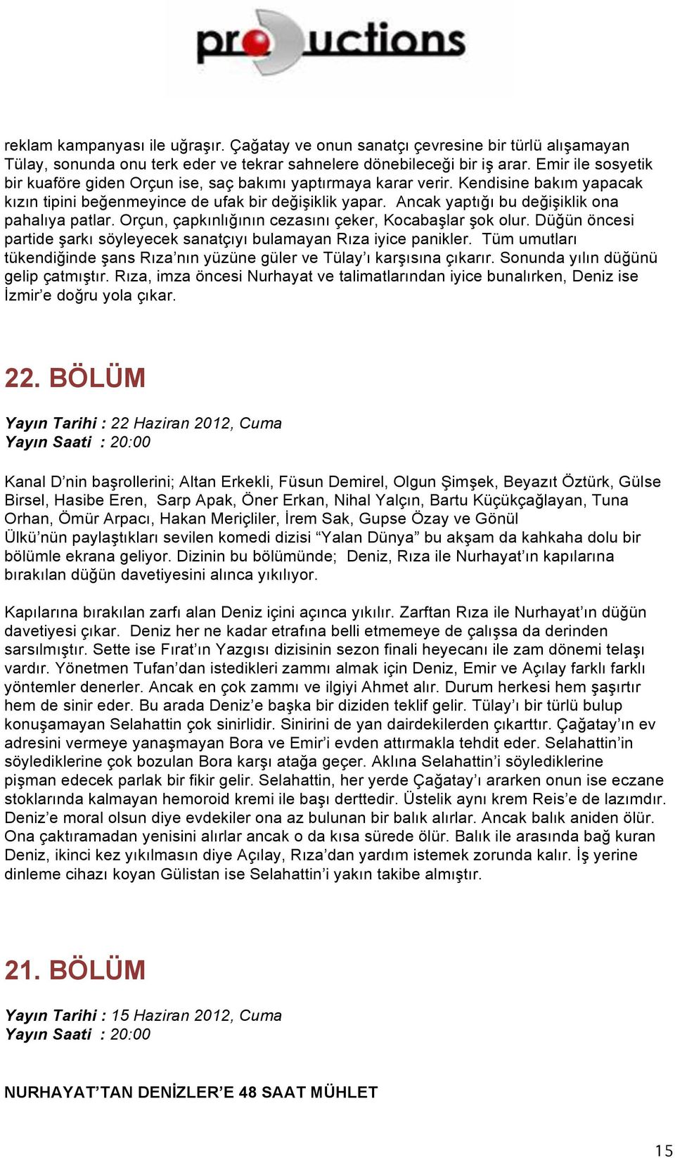 Ancak yaptığı bu değişiklik ona pahalıya patlar. Orçun, çapkınlığının cezasını çeker, Kocabaşlar şok olur. Düğün öncesi partide şarkı söyleyecek sanatçıyı bulamayan Rıza iyice panikler.