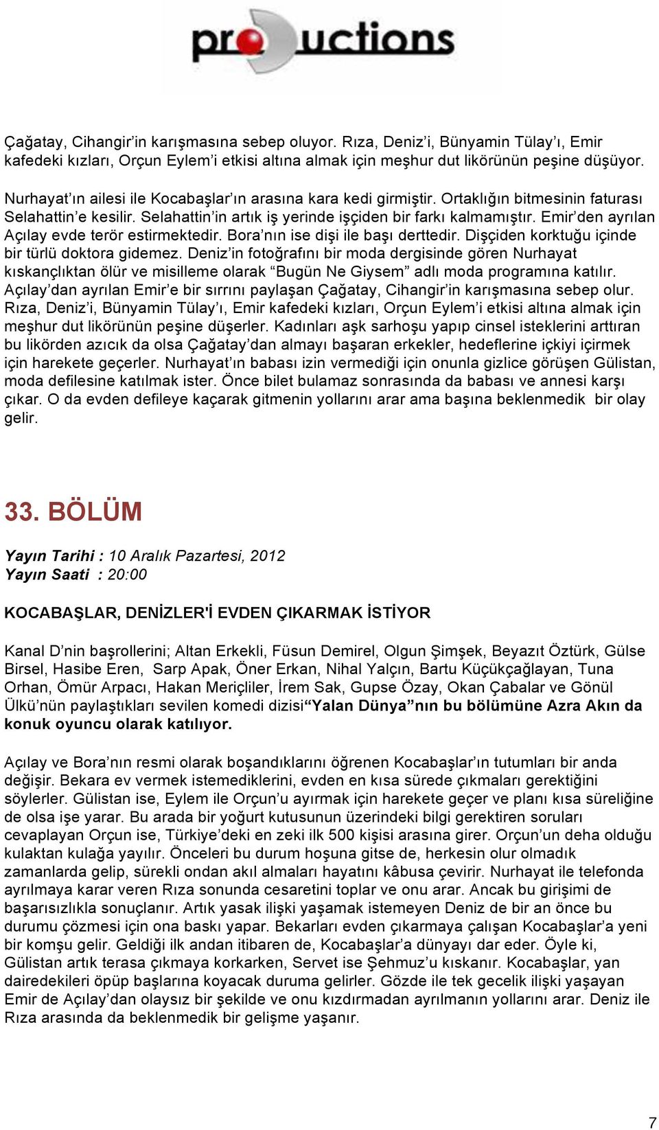 Emir den ayrılan Açılay evde terör estirmektedir. Bora nın ise dişi ile başı derttedir. Dişçiden korktuğu içinde bir türlü doktora gidemez.