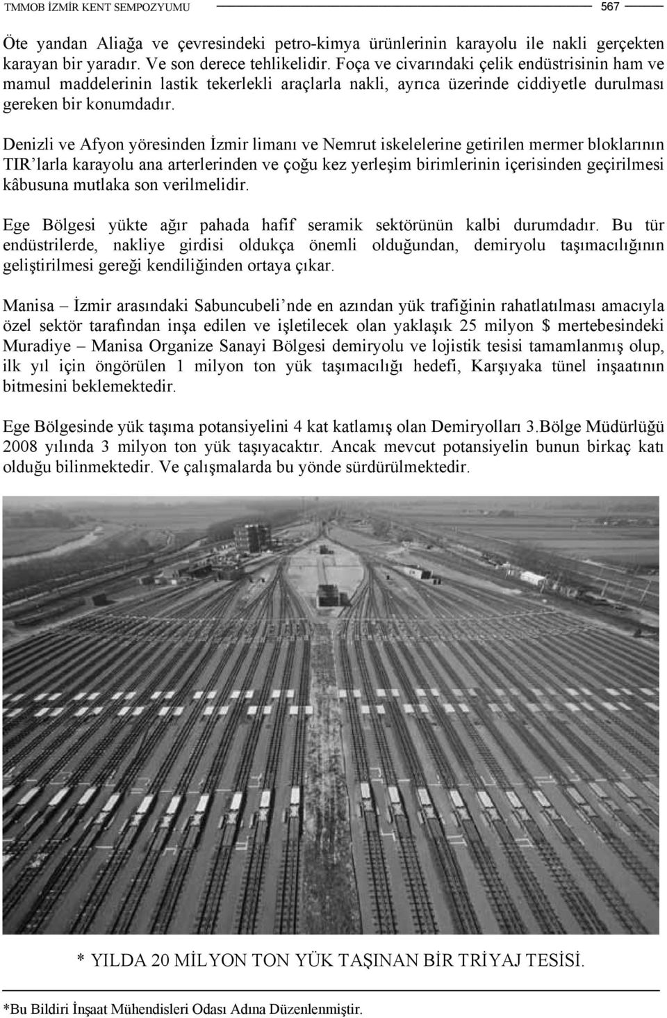 Denizli ve Afyon yöresinden İzmir limanı ve Nemrut iskelelerine getirilen mermer bloklarının TIR larla karayolu ana arterlerinden ve çoğu kez yerleşim birimlerinin içerisinden geçirilmesi kâbusuna