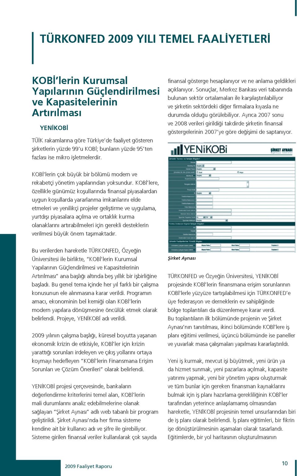 Sonuçlar, Merkez Bankası veri tabanında bulunan sektör ortalamaları ile karşılaştırılabiliyor ve şirketin sektördeki diğer firmalara kıyasla ne durumda olduğu görülebiliyor.