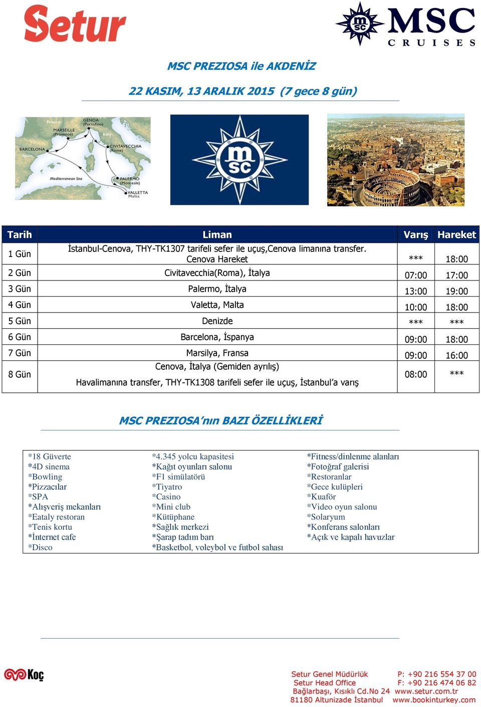 Gün Marsilya, Fransa 09:00 16:00 Cenova, İtalya (Gemiden ayrılış) 8 Gün Havalimanına transfer, THY-TK1308 tarifeli sefer ile uçuş, İstanbul a varış 08:00 *** MSC PREZIOSA nın BAZI ÖZELLĠKLERĠ *18