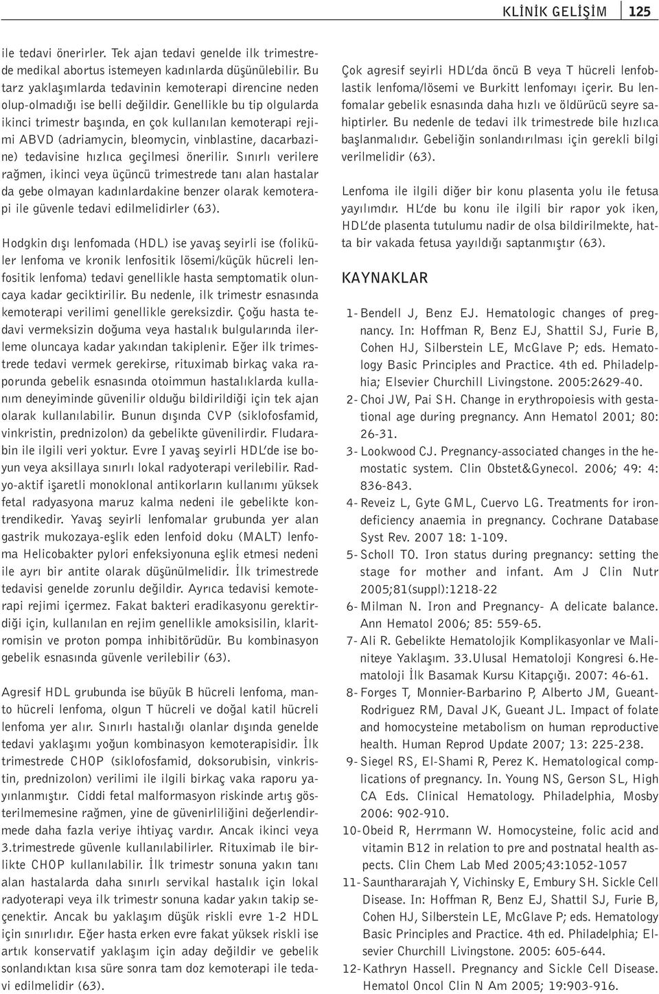 Genellikle bu tip olgularda ikinci trimestr bafl nda, en çok kullan lan kemoterapi rejimi ABVD (adriamycin, bleomycin, vinblastine, dacarbazine) tedavisine h zl ca geçilmesi önerilir.