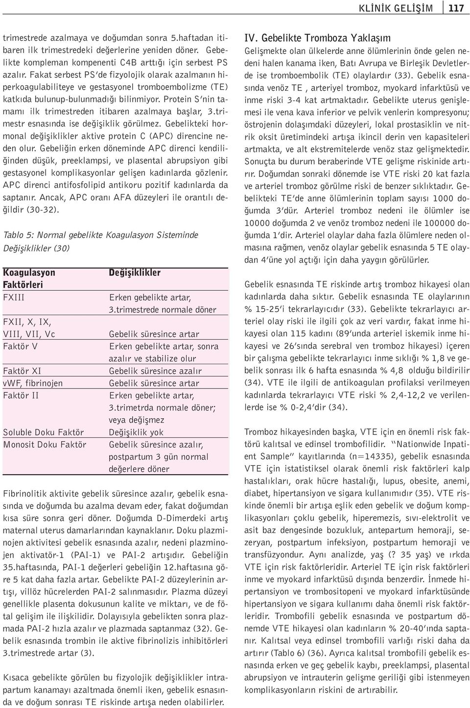 Protein S nin tamam ilk trimestreden itibaren azalmaya bafllar, 3.trimestr esnas nda ise de ifliklik görülmez. Gebelikteki hormonal de ifliklikler aktive protein C (APC) direncine neden olur.