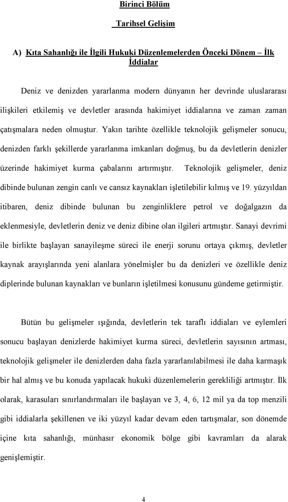 Yakın tarihte özellikle teknolojik gelişmeler sonucu, denizden farklı şekillerde yararlanma imkanları doğmuş, bu da devletlerin denizler üzerinde hakimiyet kurma çabalarını artırmıştır.