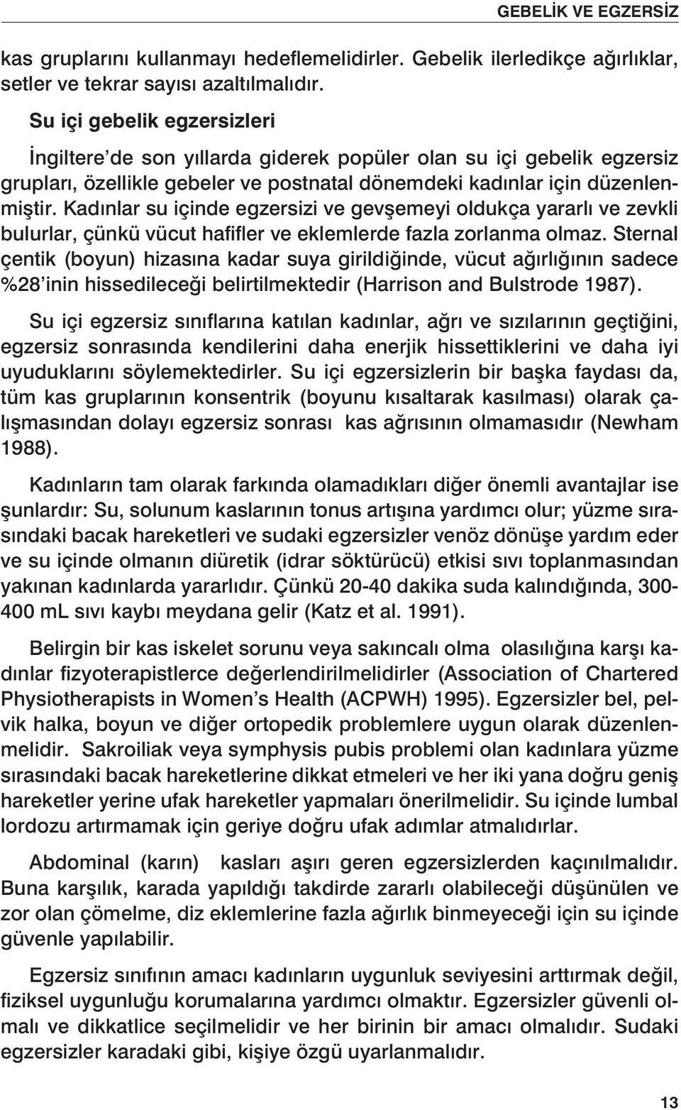 Kadınlar su içinde egzersizi ve gevşemeyi oldukça yararlı ve zevkli bulurlar, çünkü vücut hafifler ve eklemlerde fazla zorlanma olmaz.