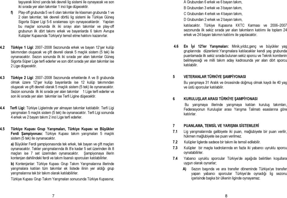 Yapılan bu maçlar sonunda ilk iki sırayı alan takımlar ve play-off grubunun ilk dört takımı erkek ve bayanlarda 6 takım Avrupa Kulüpler Kupasında Türkiye'yi temsil etme hakkını kazanırlar. 4.