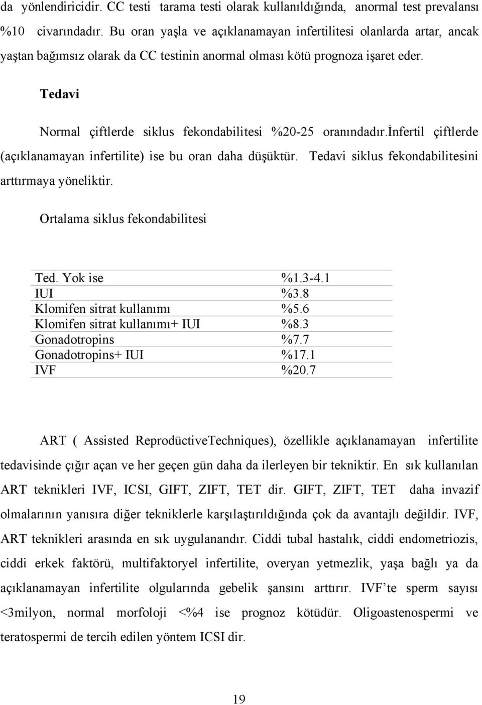 Tedavi Normal çiftlerde siklus fekondabilitesi %20-25 oranındadır.infertil çiftlerde (açıklanamayan infertilite) ise bu oran daha düşüktür. Tedavi siklus fekondabilitesini arttırmaya yöneliktir.