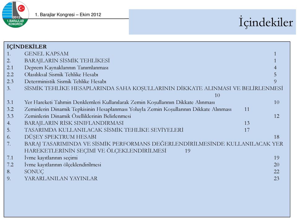 2 Zeminlerin Dinamik Tepkisinin Hesaplanması Yoluyla Zemin Koşullarının Dikkate Alınması 11 3.3 Zeminlerin Dinamik Özelliklerinin Belirlenmesi 12 4. BARAJLARIN RİSK SINIFLANDIRMASI 13 5.