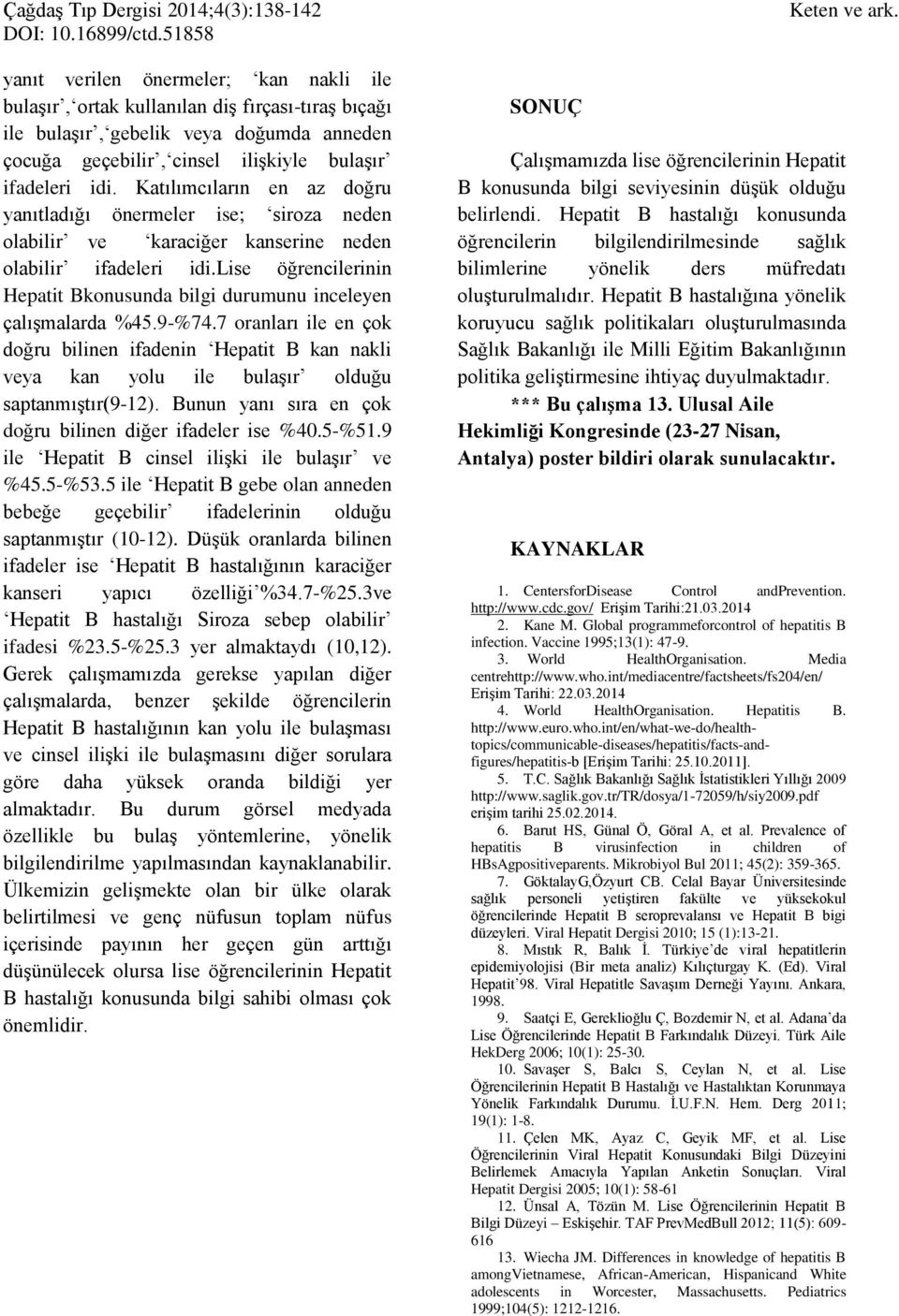 7 oranları ile en çok doğru bilinen ifadenin Hepatit B kan nakli veya kan yolu ile olduğu saptanmıştır(9-12). Bunun yanı sıra en çok doğru bilinen diğer ifadeler ise %40.5-%51.