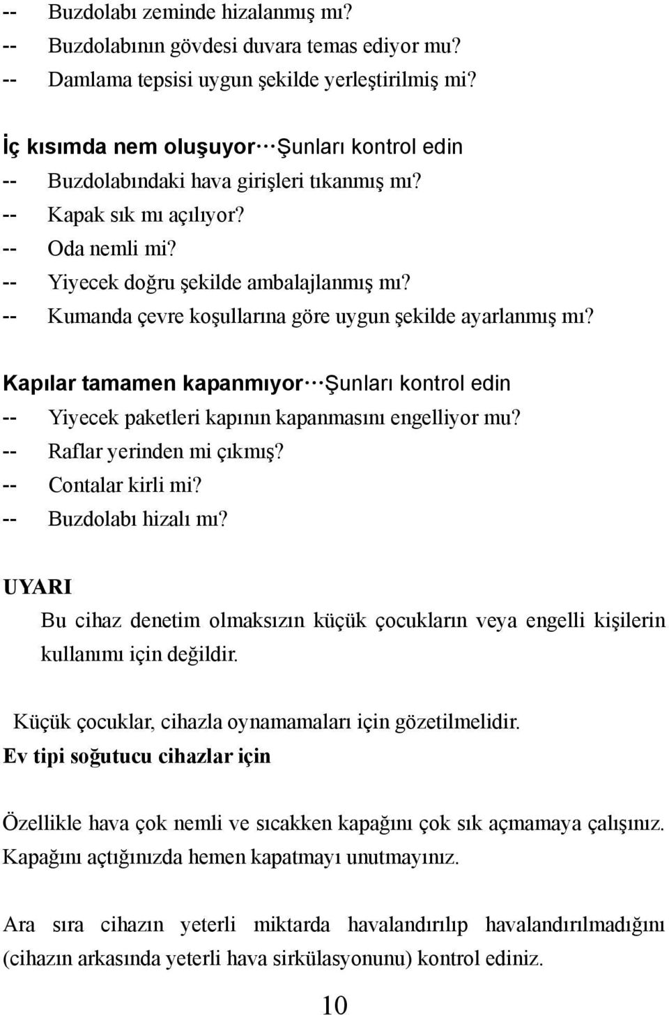 -- Kumanda çevre koşullarına göre uygun şekilde ayarlanmış mı? Kapılar tamamen kapanmıyor Şunları kontrol edin -- Yiyecek paketleri kapının kapanmasını engelliyor mu? -- Raflar yerinden mi çıkmış?