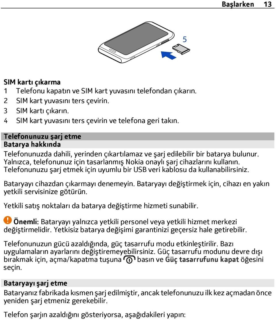 Yalnızca, telefonunuz için tasarlanmış Nokia onaylı şarj cihazlarını kullanın. Telefonunuzu şarj etmek için uyumlu bir USB veri kablosu da kullanabilirsiniz. Bataryayı cihazdan çıkarmayı denemeyin.