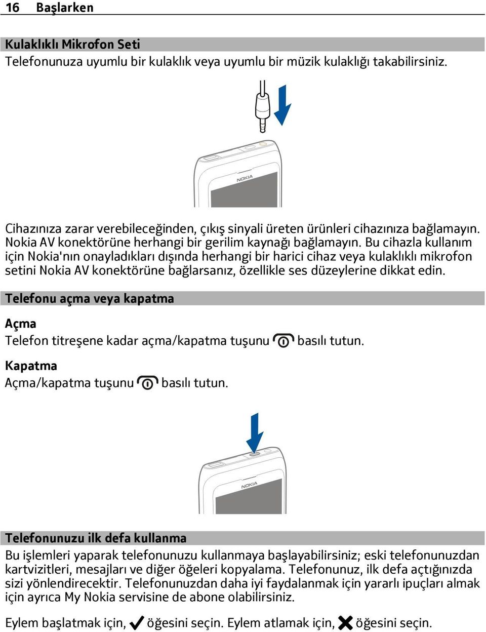 Bu cihazla kullanım için Nokia'nın onayladıkları dışında herhangi bir harici cihaz veya kulaklıklı mikrofon setini Nokia AV konektörüne bağlarsanız, özellikle ses düzeylerine dikkat edin.