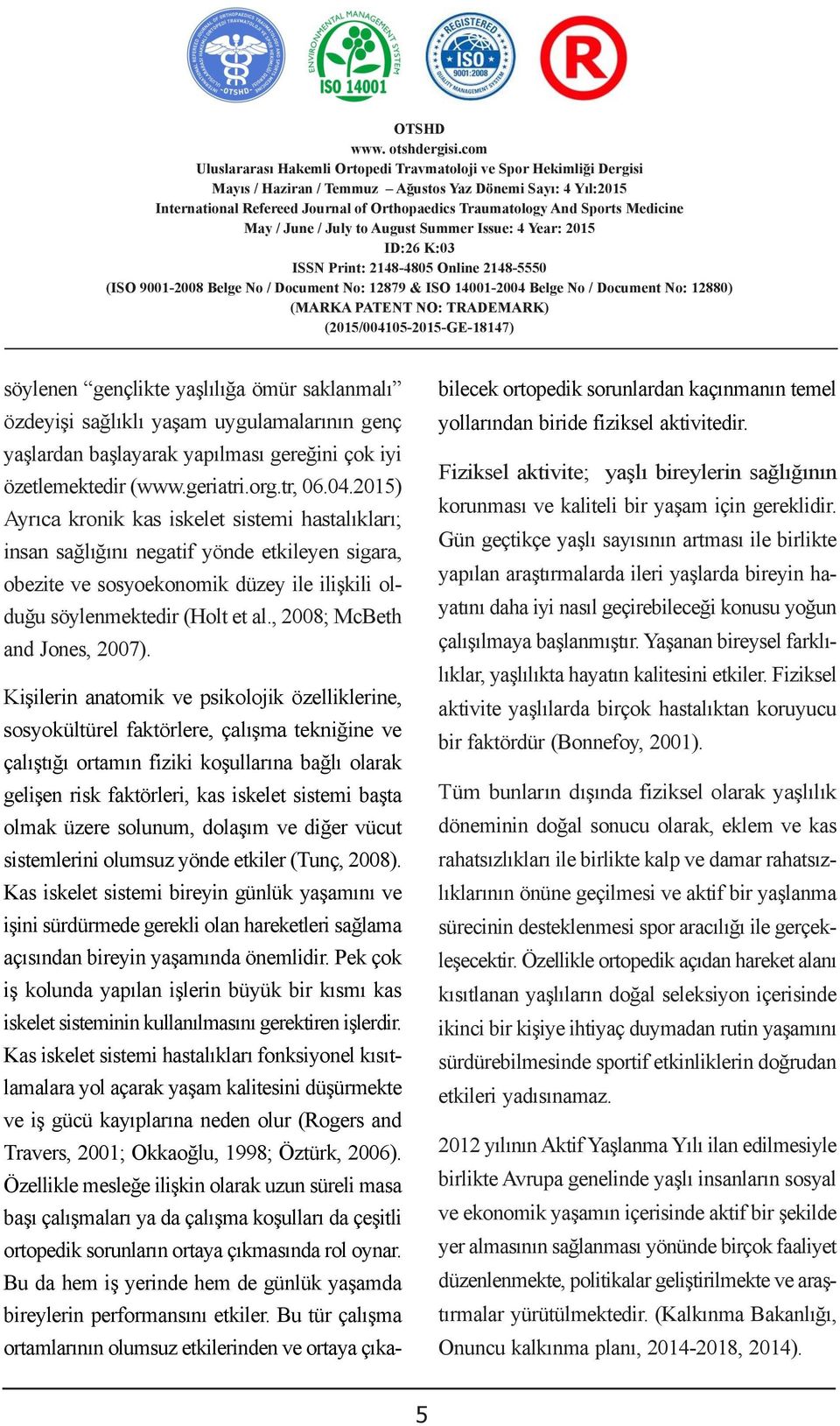 Bu değer araģtırmada kullanılan ölçme aletinin Ayrıca kronik kas iskelet sistemi hastalıkları; insan sağlığını negatif yönde etkileyen sigara, obezite ve sosyoekonomik düzey ile ilişkili olduğu