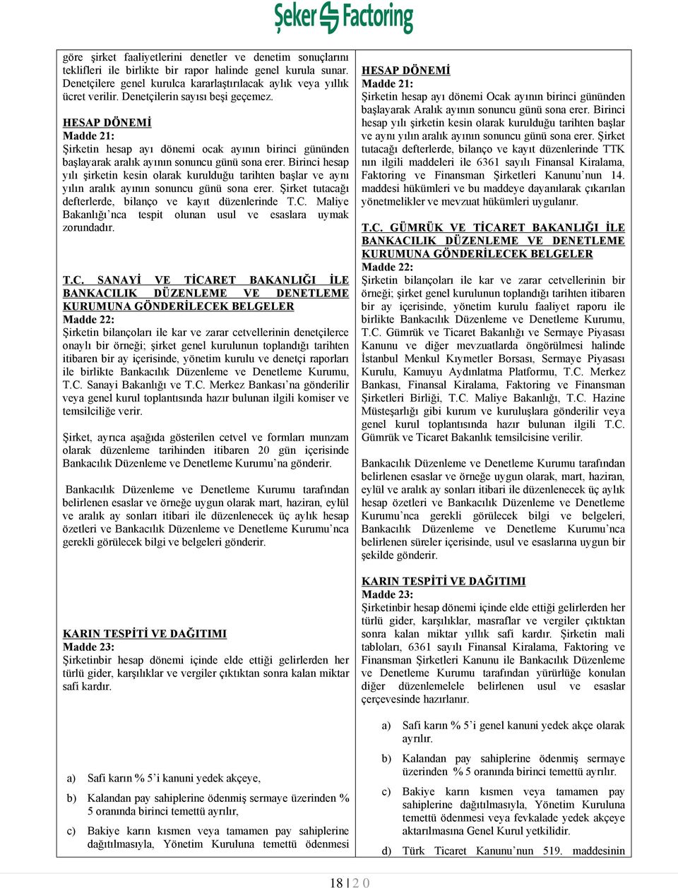 Birinci hesap yılı şirketin kesin olarak kurulduğu tarihten başlar ve aynı yılın aralık ayının sonuncu günü sona erer. Şirket tutacağı defterlerde, bilanço ve kayıt düzenlerinde T.C.