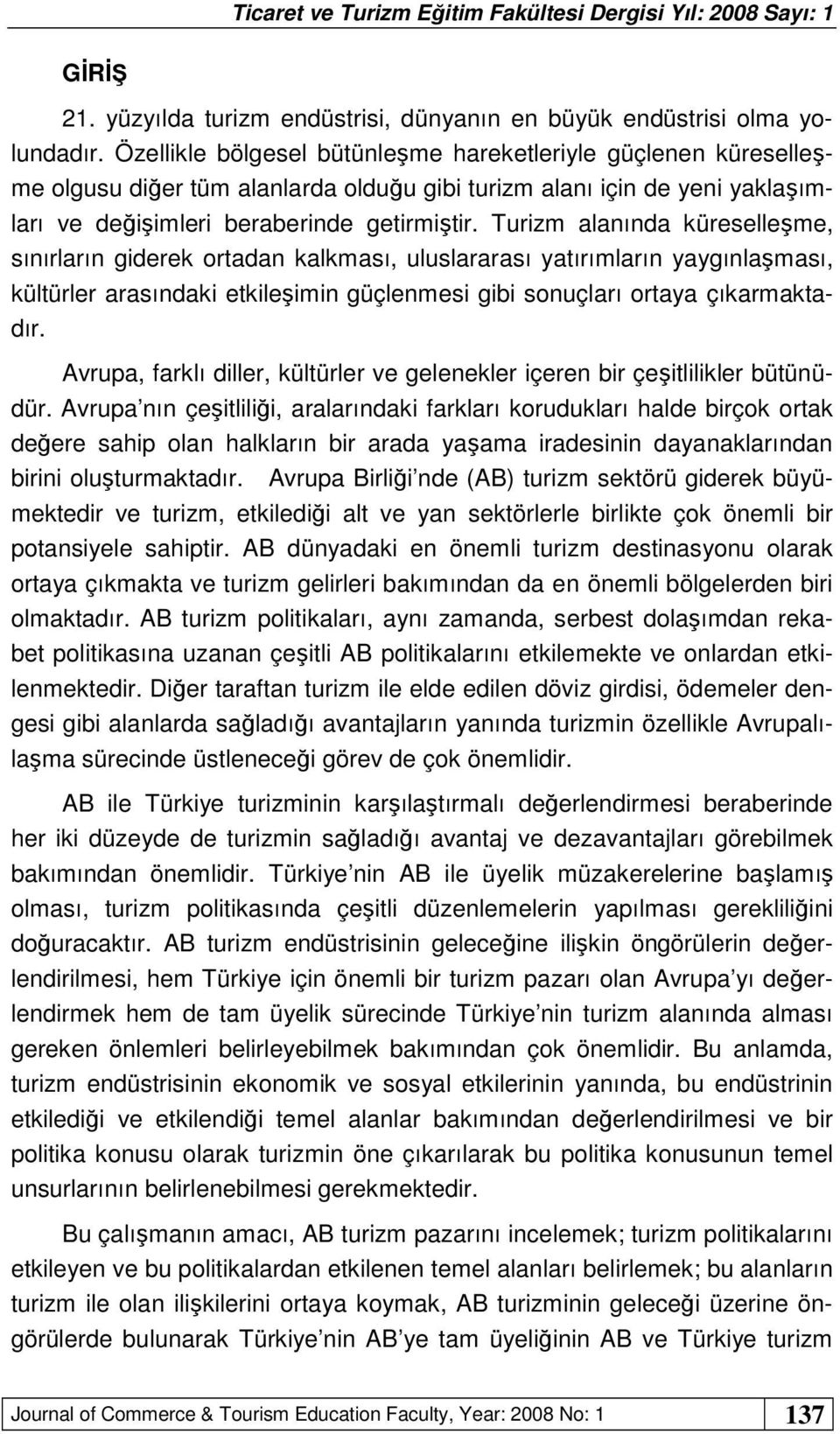 Turizm alanında küreselleşme, sınırların giderek ortadan kalkması, uluslararası yatırımların yaygınlaşması, kültürler arasındaki etkileşimin güçlenmesi gibi sonuçları ortaya çıkarmaktadır.