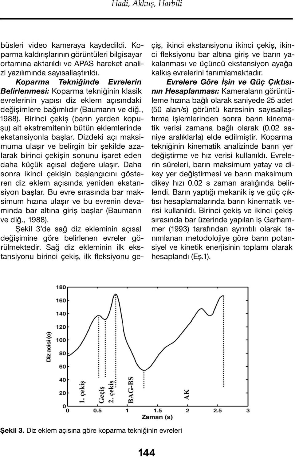 Birinci çekiş (barın yerden kopuşu) alt ekstremitenin bütün eklemlerinde ekstansiyonla başlar.