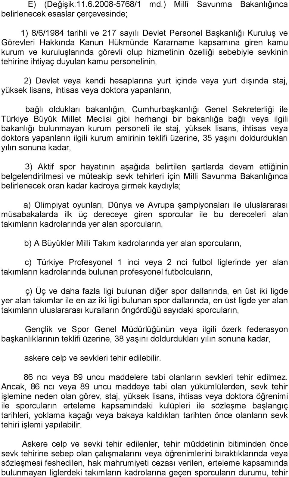 kamu kurum ve kuruluşlarında görevli olup hizmetinin özelliği sebebiyle sevkinin tehirine ihtiyaç duyulan kamu personelinin, 2) Devlet veya kendi hesaplarına yurt içinde veya yurt dışında staj,