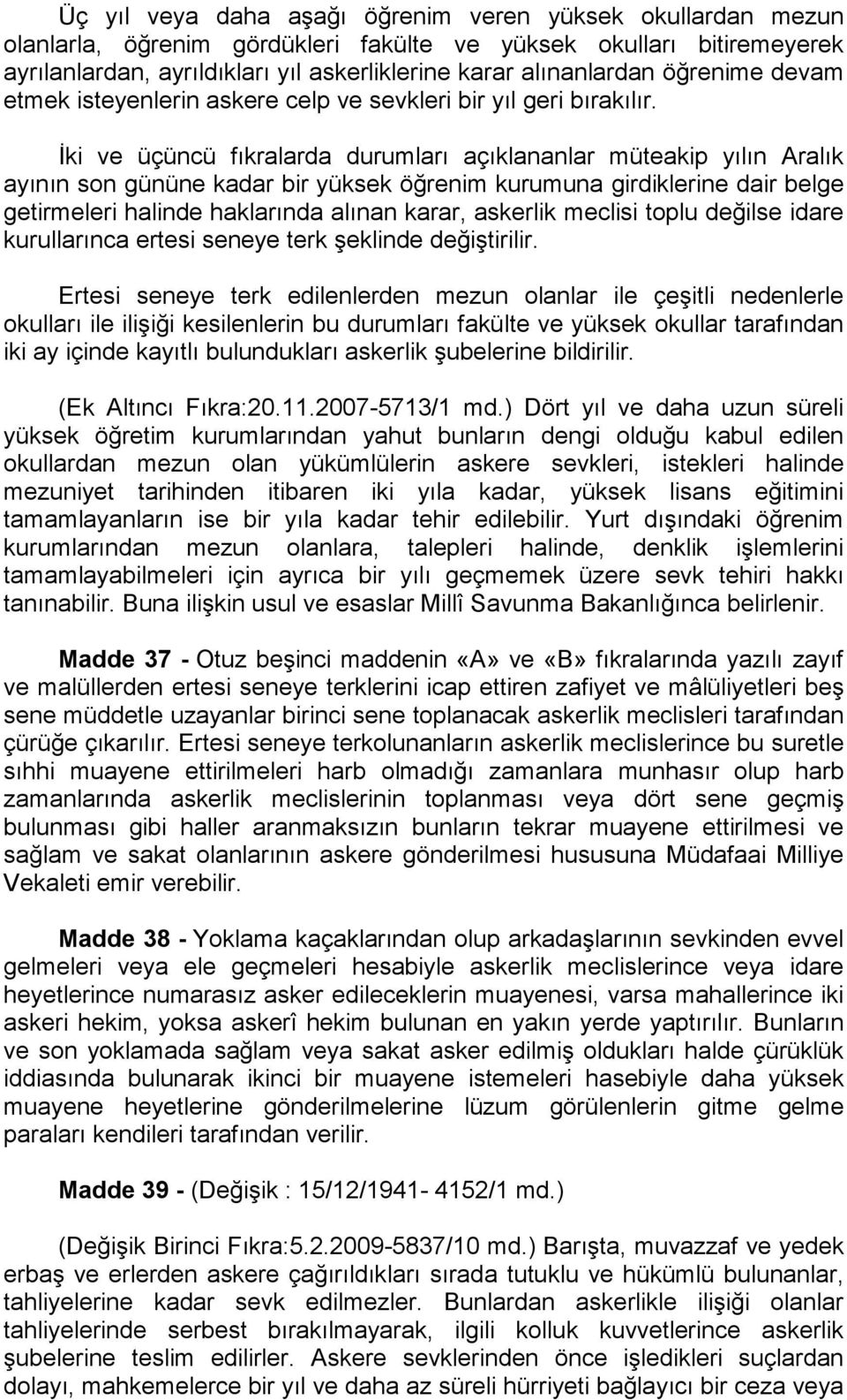 İki ve üçüncü fıkralarda durumları açıklananlar müteakip yılın Aralık ayının son gününe kadar bir yüksek öğrenim kurumuna girdiklerine dair belge getirmeleri halinde haklarında alınan karar, askerlik