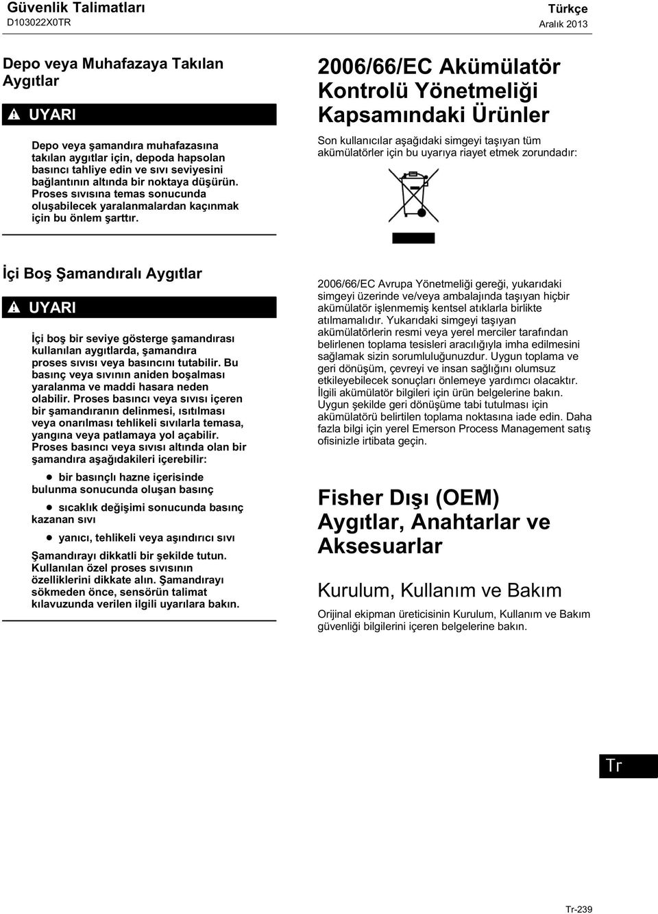 2006/66/EC Akümülatör Kontrolü Yönetmeliği Kapsamındaki Ürünler Son kullanıcılar aşağıdaki simgeyi taşıyan tüm akümülatörler için bu uyarıya riayet etmek zorundadır: İçi Boş Şamandıralı Aygıtlar