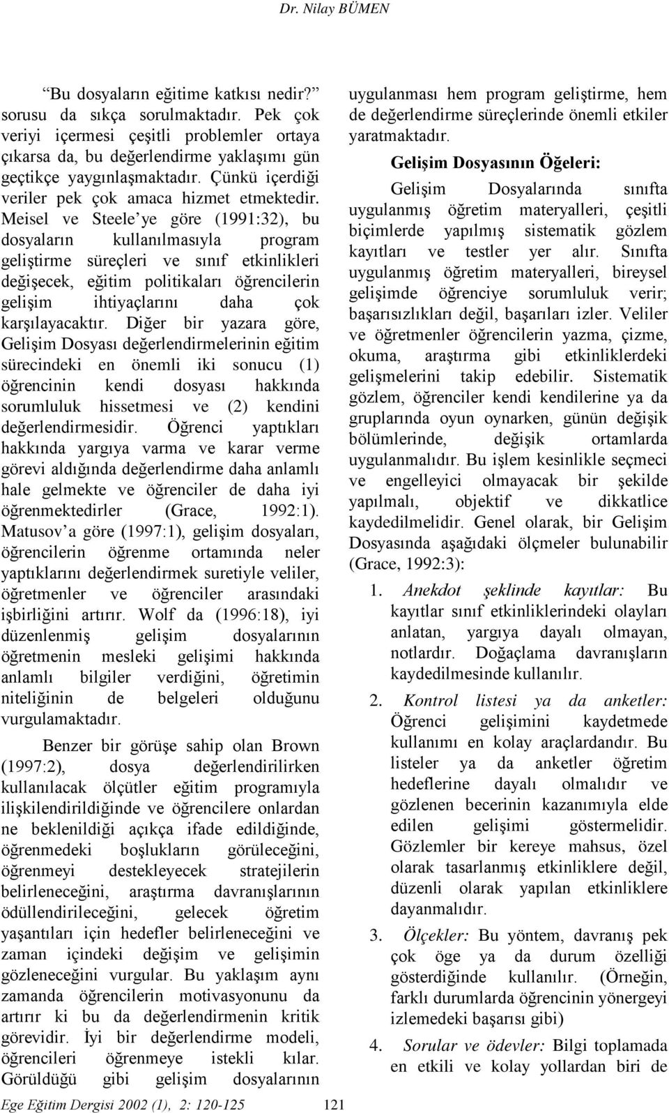 Meisel ve Steele ye göre (1991:32), bu dosyaların kullanılmasıyla program geliştirme süreçleri ve sınıf etkinlikleri değişecek, eğitim politikaları öğrencilerin gelişim ihtiyaçlarını daha çok