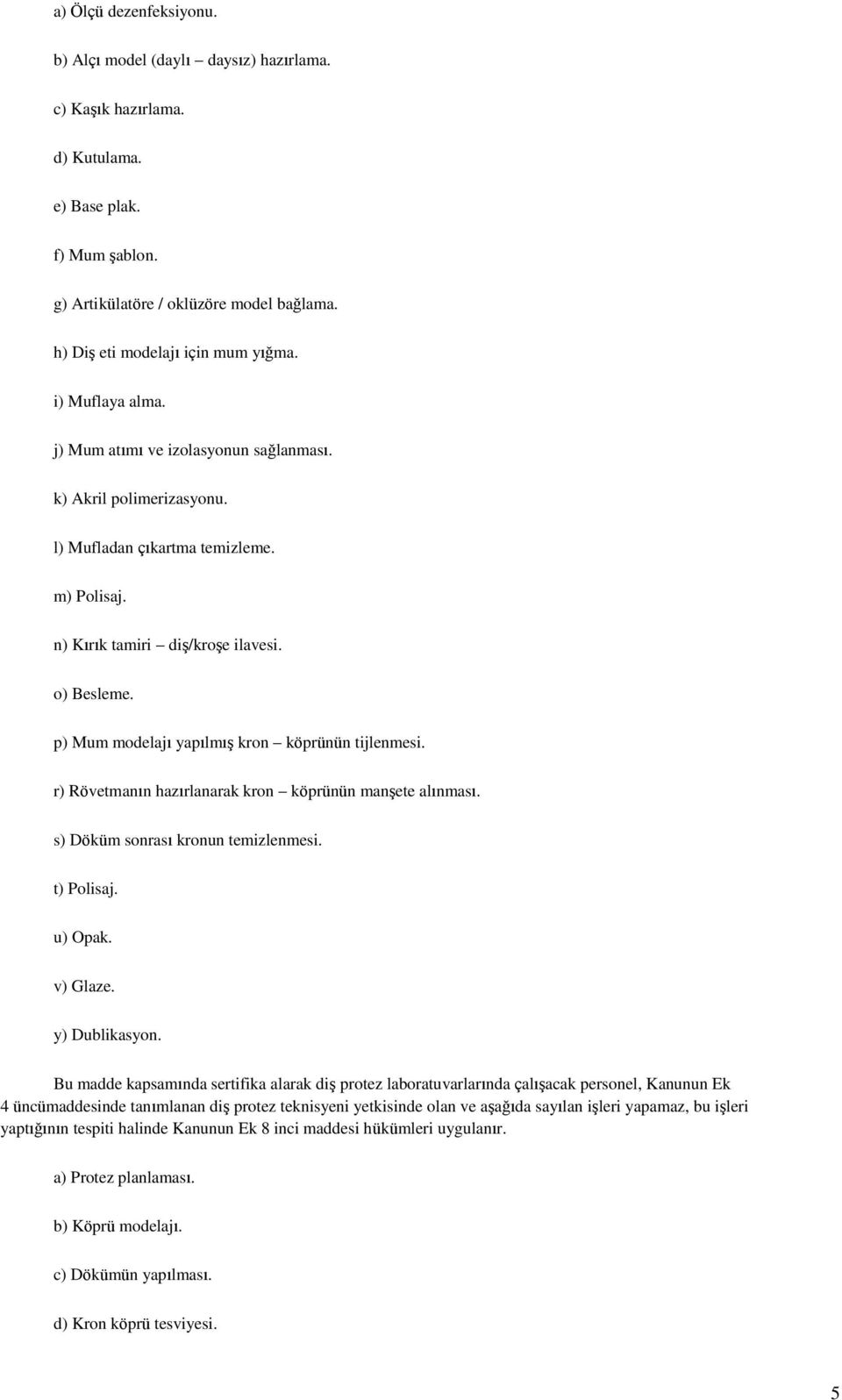 o) Besleme. p) Mum modelajı yapılmıģ kron köprünün tijlenmesi. r) Rövetmanın hazırlanarak kron köprünün manģete alınması. s) Döküm sonrası kronun temizlenmesi. t) Polisaj. u) Opak. v) Glaze.