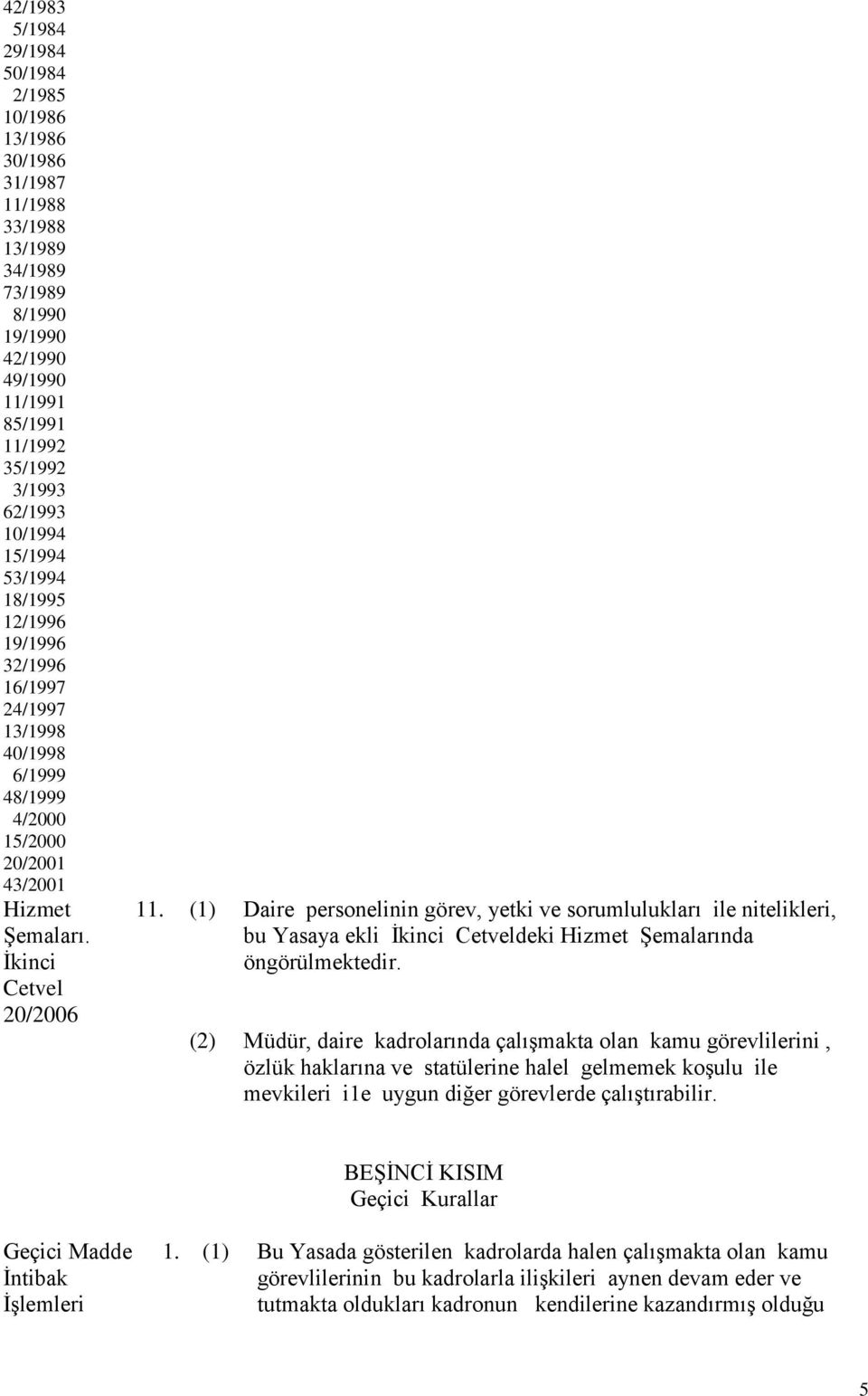 (1) Daire personelinin görev, yetki ve sorumlulukları ile nitelikleri, bu Yasaya ekli İkinci Cetveldeki Hizmet Şemalarında öngörülmektedir.