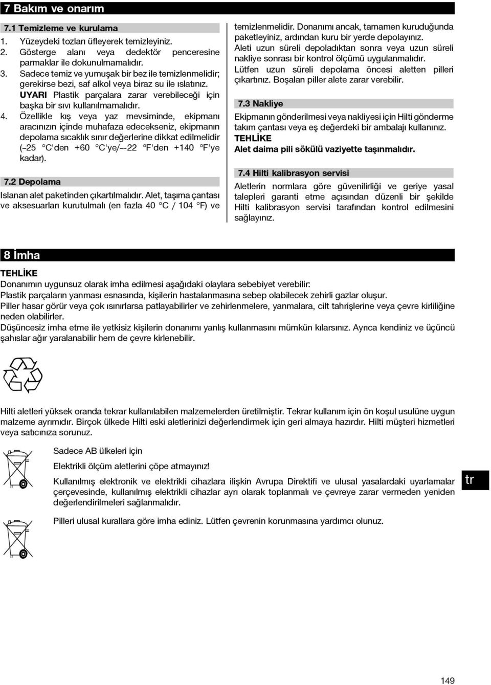 Özellikle kış veya yaz mevsiminde, ekipmanı aracınızın içinde muhafaza edecekseniz, ekipmanın depolama sıcaklık sınır değerlerine dikkat edilmelidir ( 25 C'den +60 C'ye/ -22 F'den +140 F'ye kadar). 7.