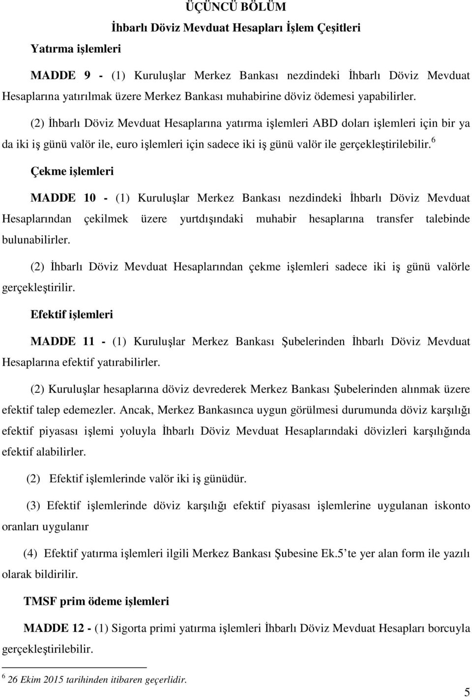 (2) İhbarlı Döviz Mevduat Hesaplarına yatırma işlemleri ABD doları işlemleri için bir ya da iki iş günü valör ile, euro işlemleri için sadece iki iş günü valör ile gerçekleştirilebilir.