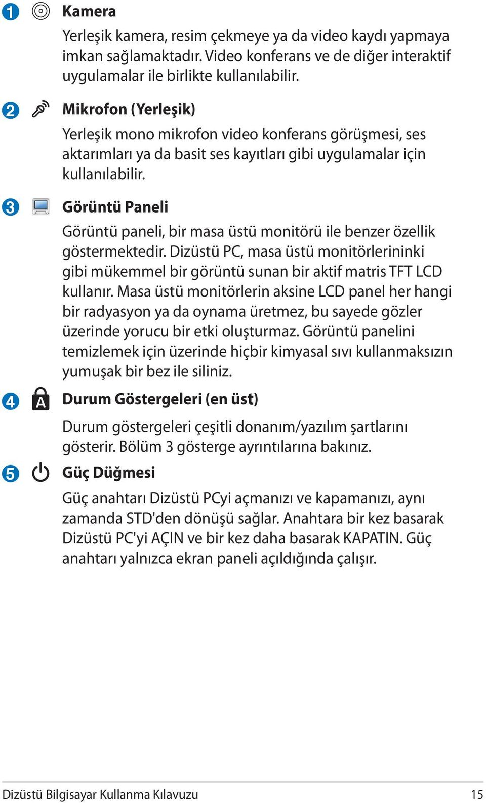 Görüntü Paneli Görüntü paneli, bir masa üstü monitörü ile benzer özellik göstermektedir. Dizüstü PC, masa üstü monitörlerininki gibi mükemmel bir görüntü sunan bir aktif matris TFT LCD kullanır.