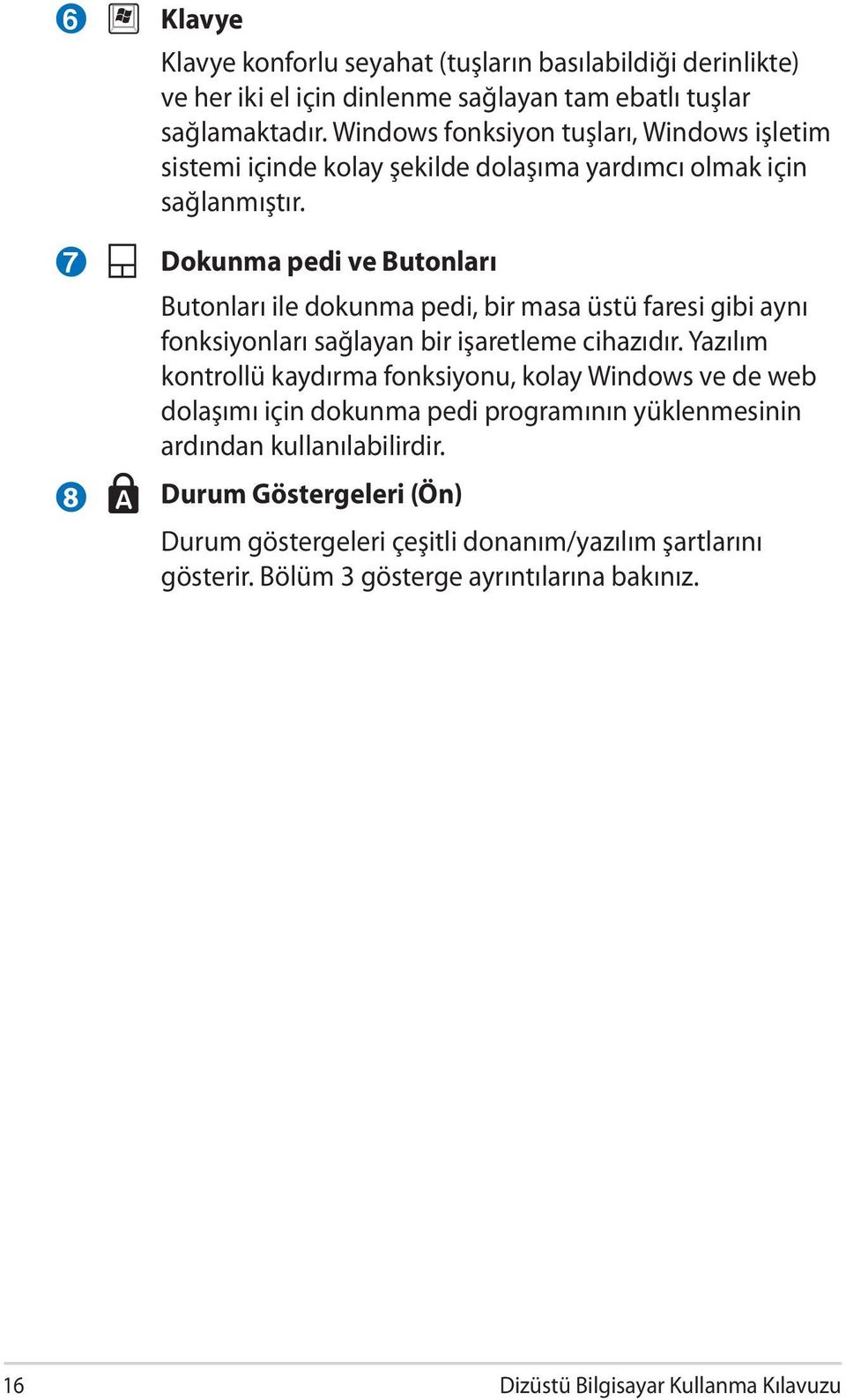 7 8 Dokunma pedi ve Butonları Butonları ile dokunma pedi, bir masa üstü faresi gibi aynı fonksiyonları sağlayan bir işaretleme cihazıdır.