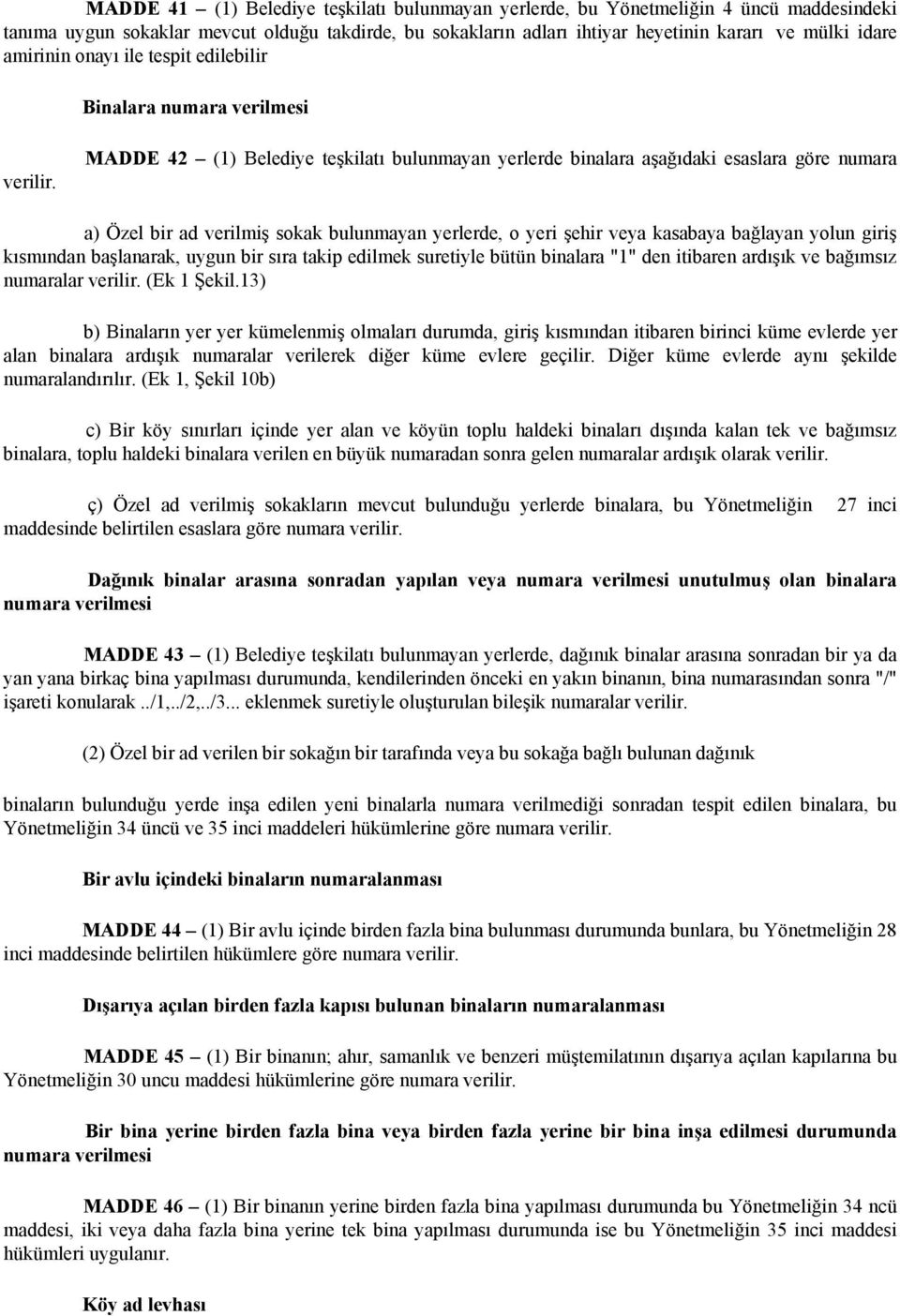 MADDE 42 (1) Belediye teşkilatı bulunmayan yerlerde binalara aşağıdaki esaslara göre numara a) Özel bir ad verilmiş sokak bulunmayan yerlerde, o yeri şehir veya kasabaya bağlayan yolun giriş