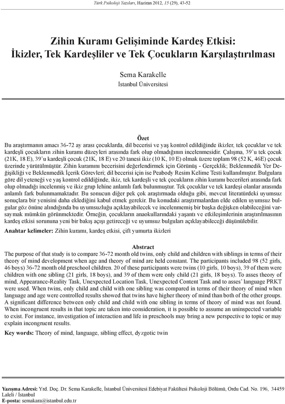 incelenmesidir. Çalışma, 39 u tek çocuk (21K, 18 E), 39 u kardeşli çocuk (21K, 18 E) ve 20 tanesi ikiz (10 K, 10 E) olmak üzere toplam 98 (52 K, 46E) çocuk üzerinde yürütülmüştür.