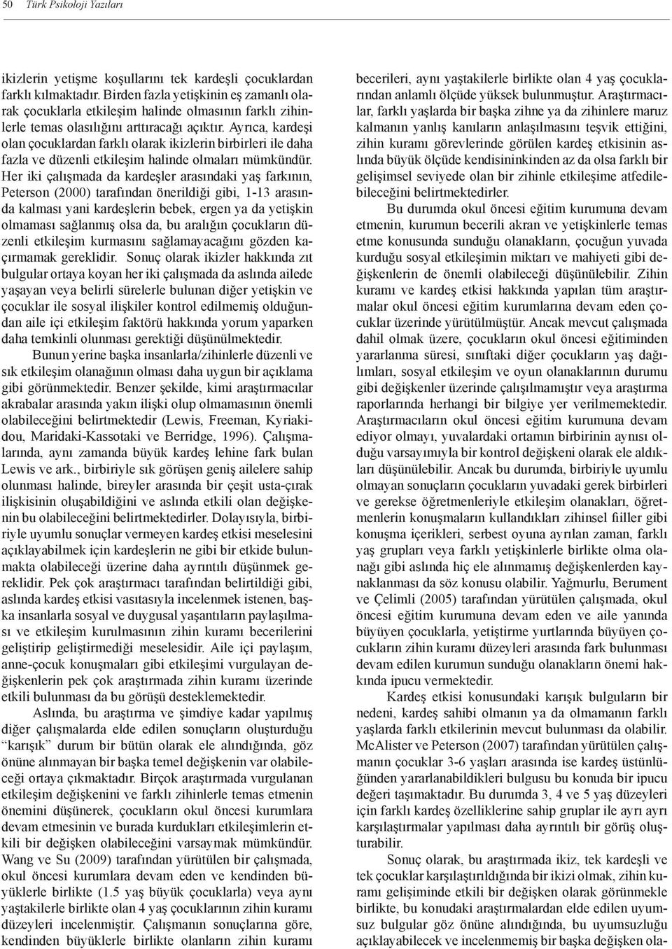 Ayrıca, kardeşi olan çocuklardan farklı olarak ikizlerin birbirleri ile daha fazla ve düzenli etkileşim halinde olmaları mümkündür.