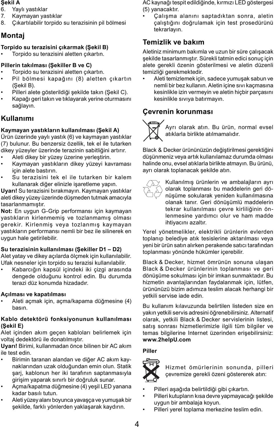 Kapağı geri takın ve tıklayarak yerine oturmasını sağlayın. Kullanımı Kaymayan yastıkların kullanılması (Şekil A) Ürün üzerinde yaylı yastık (6) ve kaymayan yastıklar (7) bulunur.