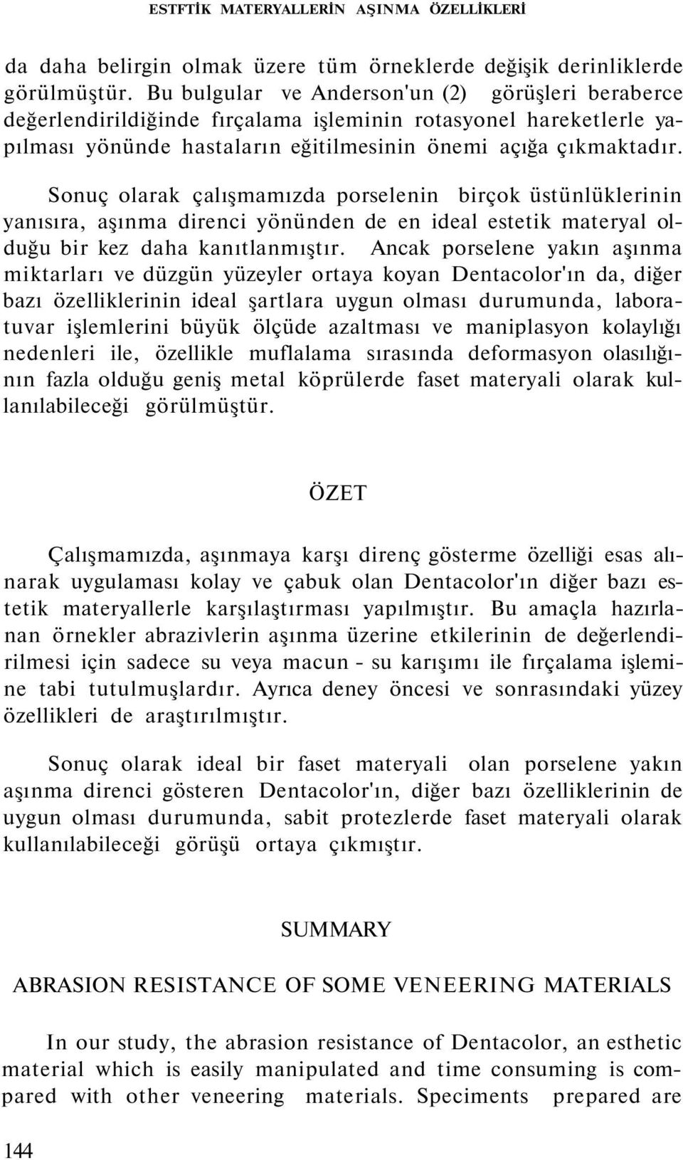 Sonuç olarak çalışmamızda porselenin birçok üstünlüklerinin yanısıra, aşınma direnci yönünden de en ideal estetik materyal olduğu bir kez daha kanıtlanmıştır.