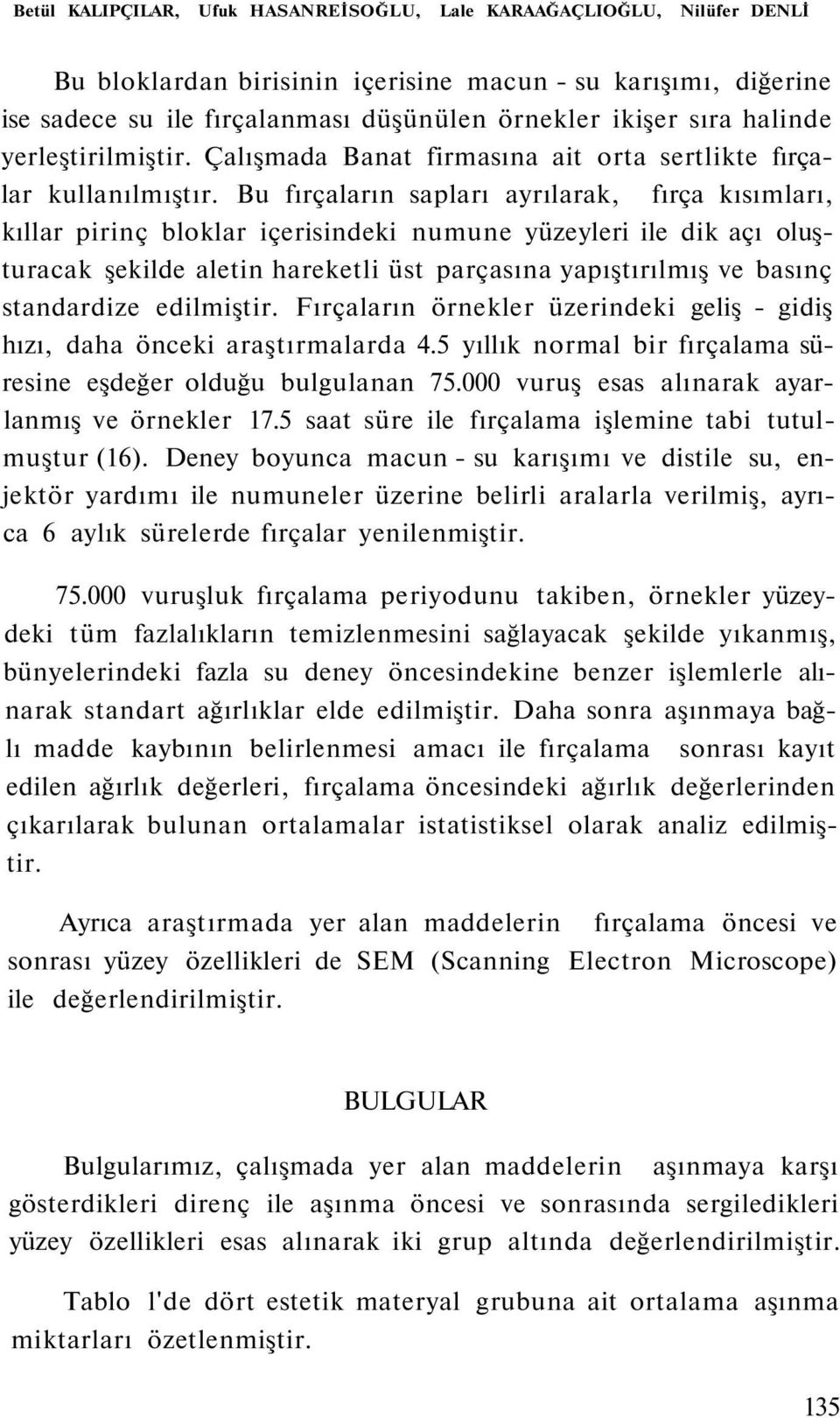 Bu fırçaların sapları ayrılarak, fırça kısımları, kıllar pirinç bloklar içerisindeki numune yüzeyleri ile dik açı oluşturacak şekilde aletin hareketli üst parçasına yapıştırılmış ve basınç