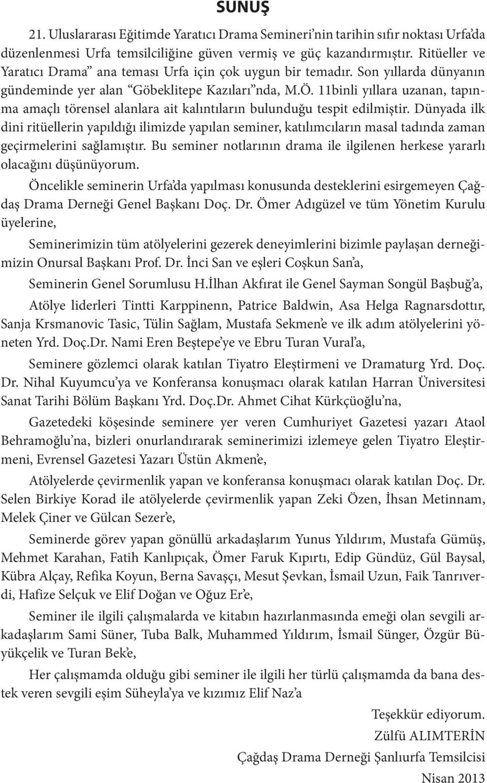 11binli yıllara uzanan, tapınma amaçlı törensel alanlara ait kalıntıların bulunduğu tespit edilmiştir.