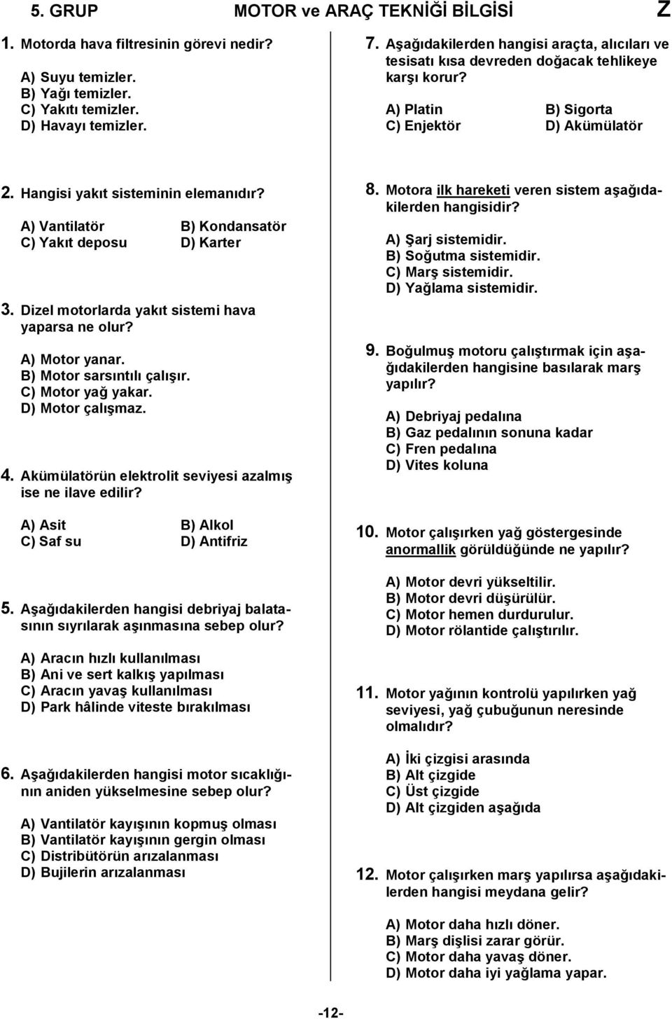 A) Vantilatör B) Kondansatör C) Yakıt deposu D) Karter 3. Dizel motorlarda yakıt sistemi hava yaparsa ne olur? A) Motor yanar. B) Motor sarsıntılı çalışır. C) Motor yağ yakar. D) Motor çalışmaz. 4.