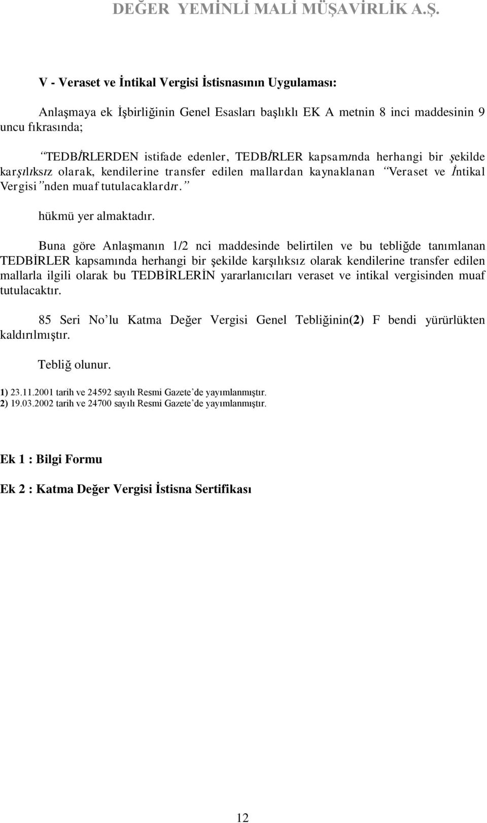 Buna göre Anlaşmanın 1/2 nci maddesinde belirtilen ve bu tebliğde tanımlanan TEDBİRLER kapsamında herhangi bir şekilde karşılıksız olarak kendilerine transfer edilen mallarla ilgili olarak bu