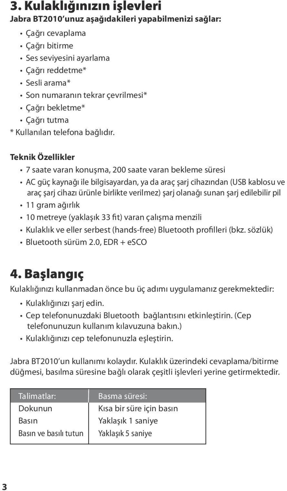 Teknik Özellikler 7 saate varan konuşma, 200 saate varan bekleme süresi AC güç kaynağı ile bilgisayardan, ya da araç şarj cihazından (USB kablosu ve araç şarj cihazı ürünle birlikte verilmez) şarj