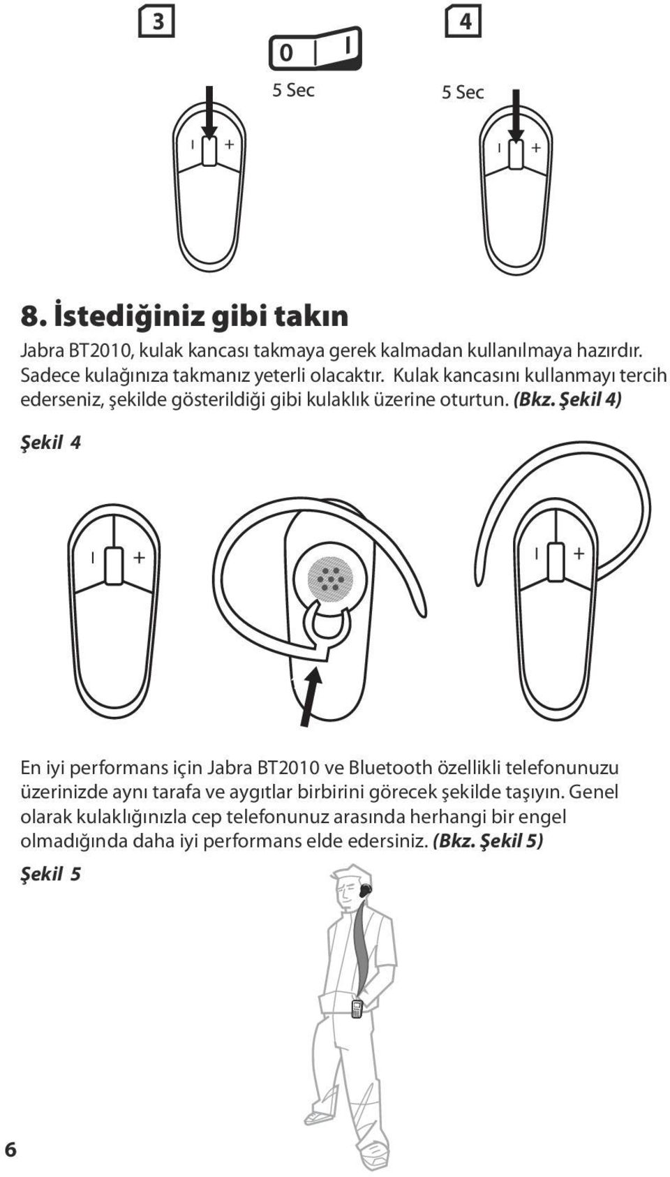 Kulak kancasını kullanmayı tercih ederseniz, şekilde gösterildiği gibi kulaklık üzerine oturtun. (Bkz.