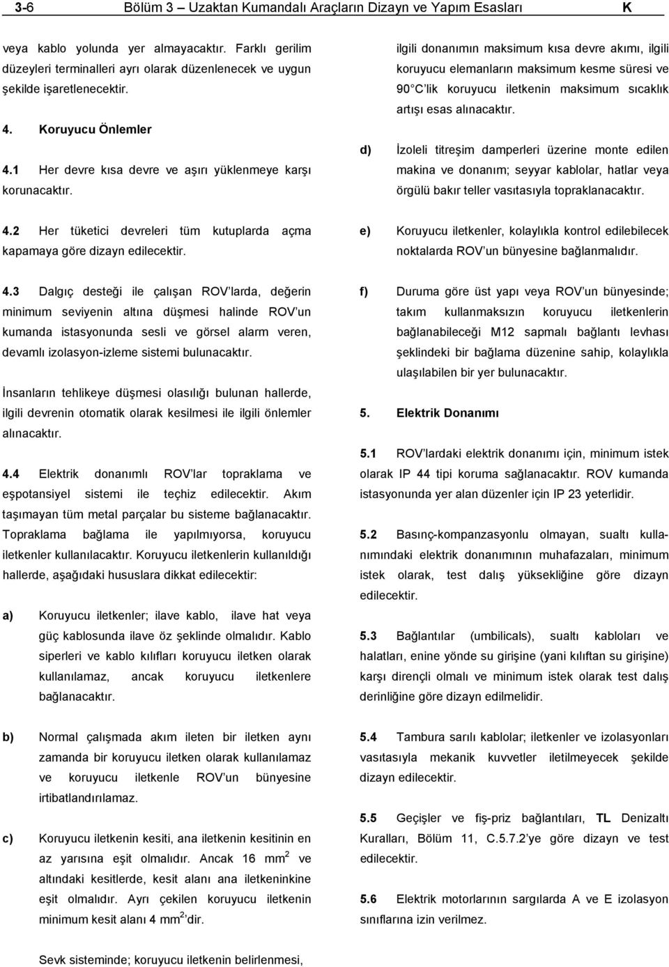 ilgili donanımın maksimum kısa devre akımı, ilgili koruyucu elemanların maksimum kesme süresi ve 90 C lik koruyucu iletkenin maksimum sıcaklık artışı esas alınacaktır.