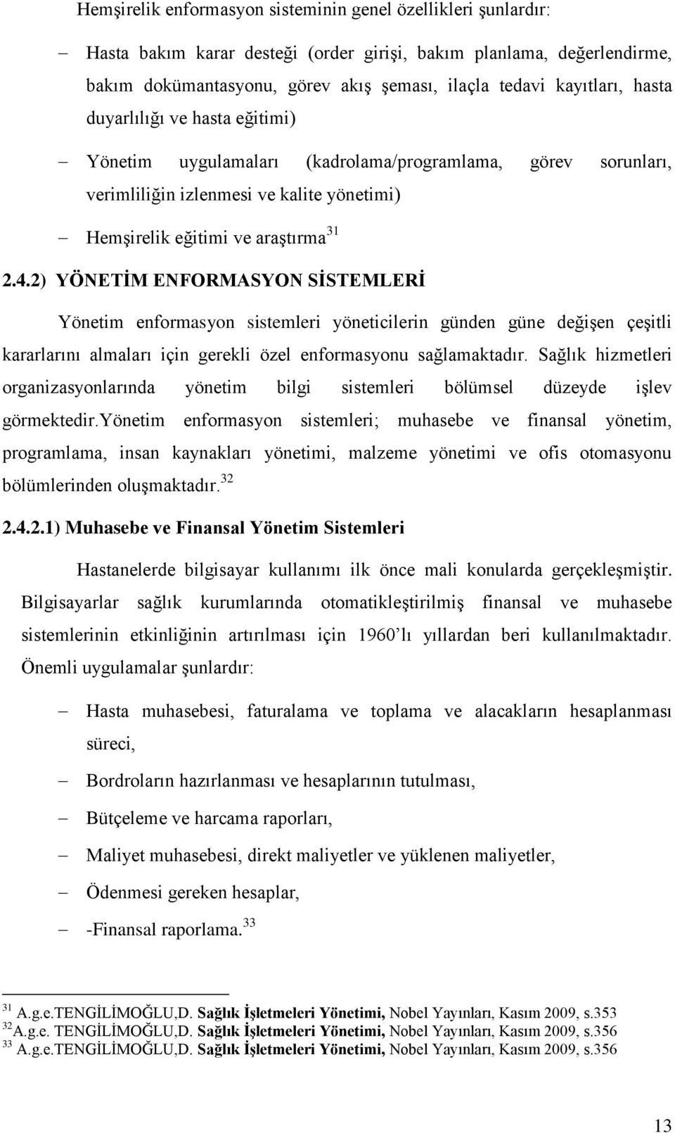 2) YÖNETĠM ENFORMASYON SĠSTEMLERĠ Yönetim enformasyon sistemleri yöneticilerin günden güne değiģen çeģitli kararlarını almaları için gerekli özel enformasyonu sağlamaktadır.