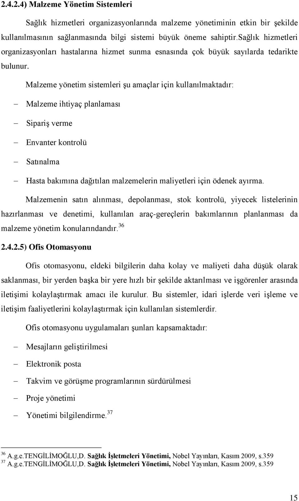 Malzeme yönetim sistemleri Ģu amaçlar için kullanılmaktadır: Malzeme ihtiyaç planlaması SipariĢ verme Envanter kontrolü Satınalma Hasta bakımına dağıtılan malzemelerin maliyetleri için ödenek ayırma.