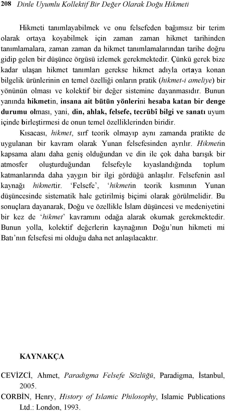 Çünkü gerek bize kadar ulaşan hikmet tanımları gerekse hikmet adıyla ortaya konan bilgelik ürünlerinin en temel özelliği onların pratik (hikmet-i ameliye) bir yönünün olması ve kolektif bir değer