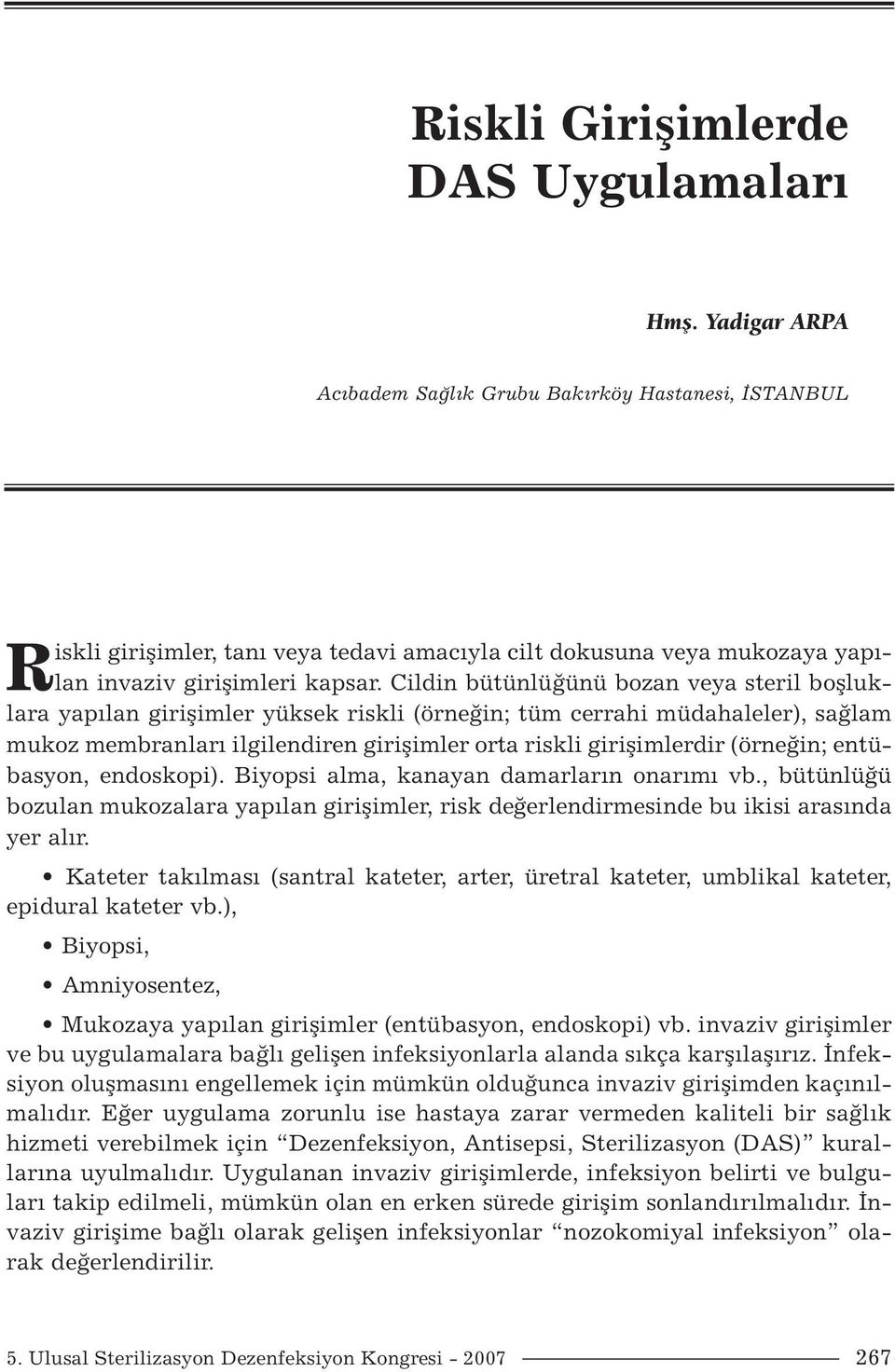 Cildin bütünlüğünü bozan veya steril boşluklara yapılan girişimler yüksek riskli (örneğin; tüm cerrahi müdahaleler), sağlam mukoz membranları ilgilendiren girişimler orta riskli girişimlerdir