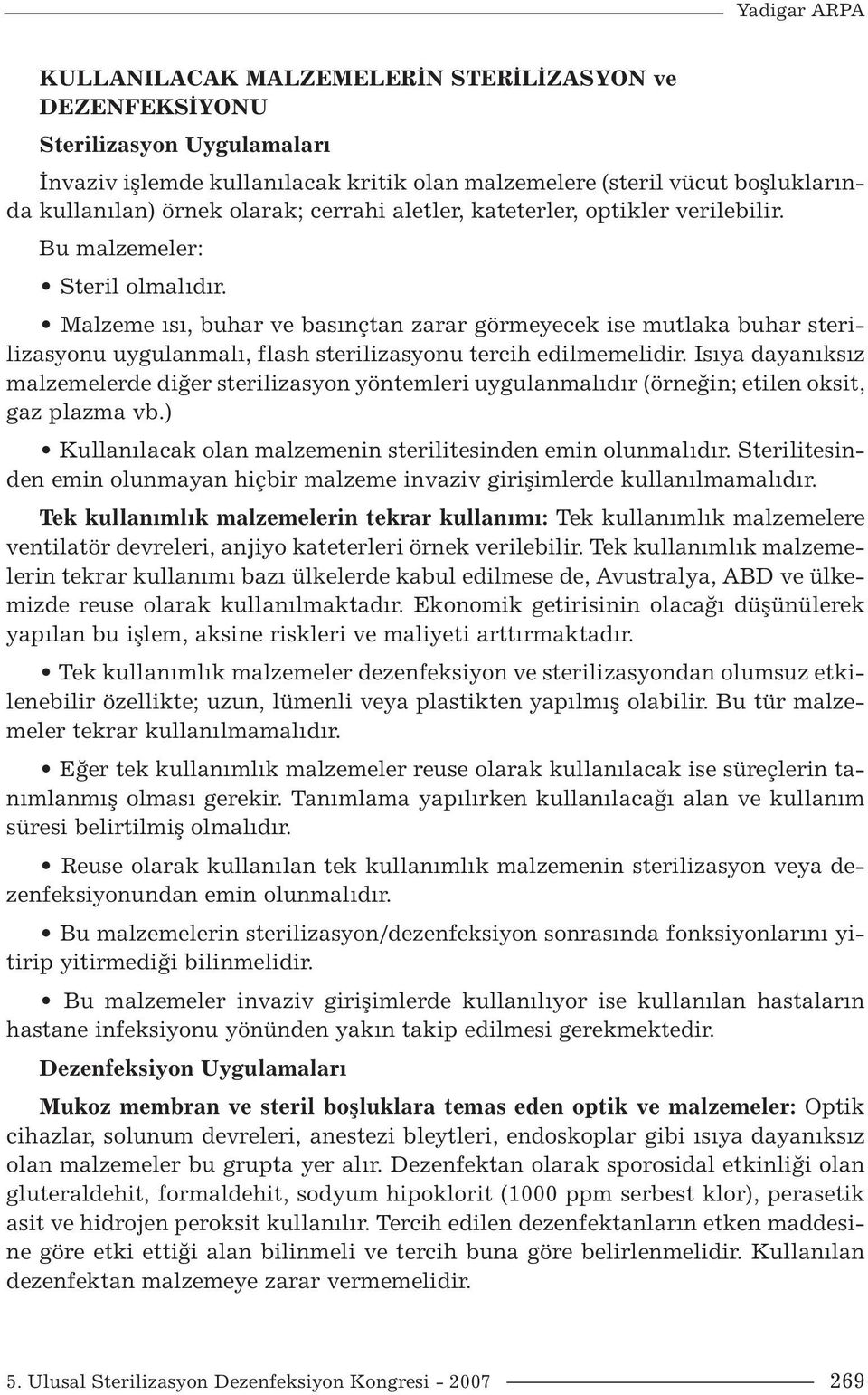 Malzeme ısı, buhar ve basınçtan zarar görmeyecek ise mutlaka buhar sterilizasyonu uygulanmalı, flash sterilizasyonu tercih edilmemelidir.