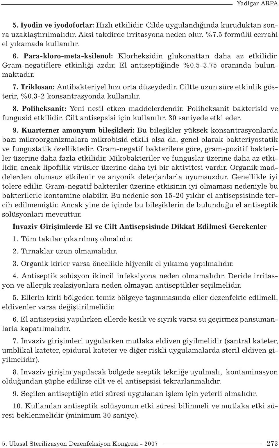 Triklosan: Antibakteriyel hızı orta düzeydedir. Ciltte uzun süre etkinlik gösterir, %0.3-2 konsantrasyonda kullanılır. 8. Poliheksanit: Yeni nesil etken maddelerdendir.