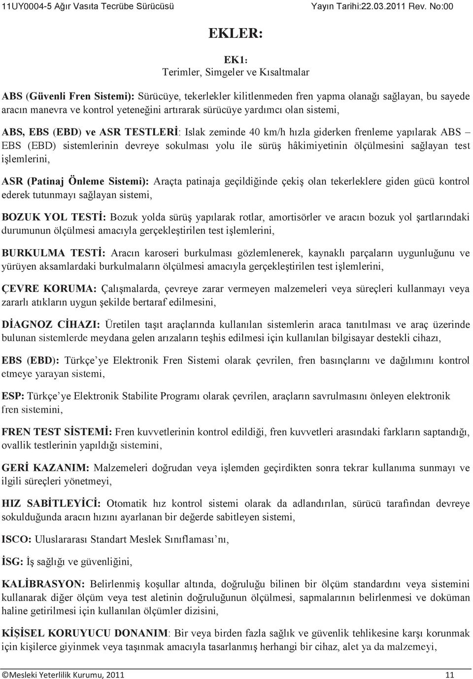 ölçülmesini sağlayan test işlemlerini, ASR (Patinaj Önleme Sistemi): Araçta patinaja geçildiğinde çekiş olan tekerleklere giden gücü kontrol ederek tutunmayı sağlayan sistemi, BOZUK YOL TESTİ: Bozuk