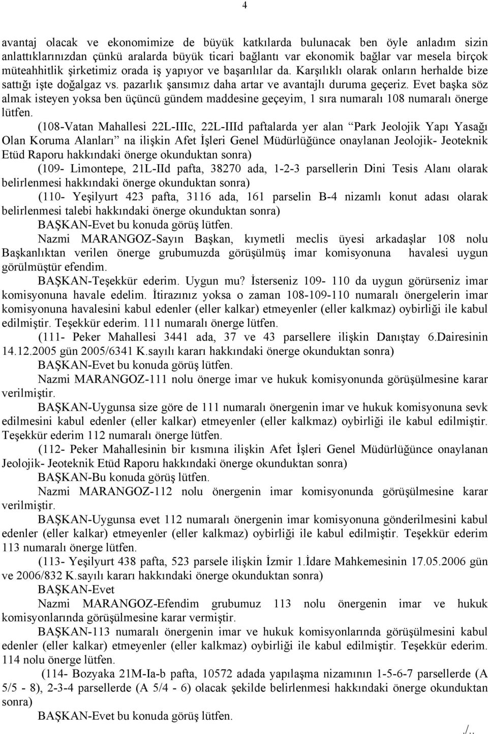 Evet başka söz almak isteyen yoksa ben üçüncü gündem maddesine geçeyim, 1 sıra numaralı 108 numaralı önerge lütfen.